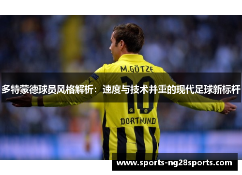 多特蒙德球员风格解析：速度与技术并重的现代足球新标杆
