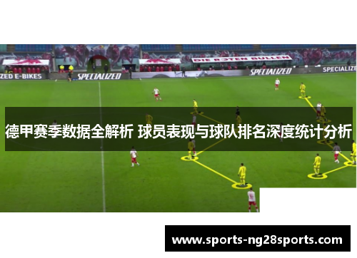 德甲赛季数据全解析 球员表现与球队排名深度统计分析
