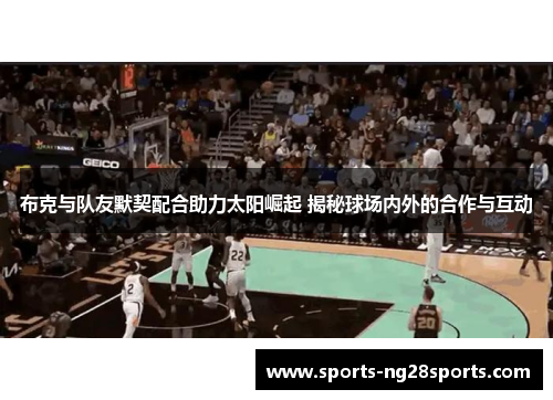 布克与队友默契配合助力太阳崛起 揭秘球场内外的合作与互动