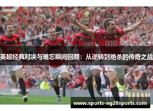 英超经典对决与难忘瞬间回顾：从逆转到绝杀的传奇之战