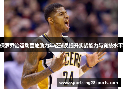 保罗乔治运动营地助力年轻球员提升实战能力与竞技水平