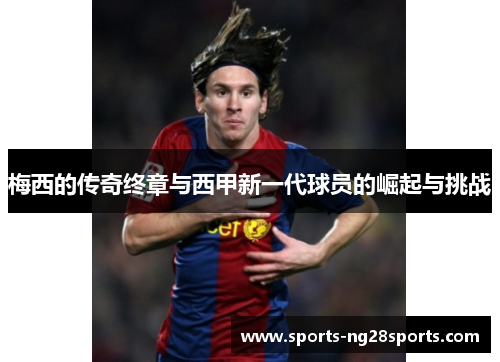 梅西的传奇终章与西甲新一代球员的崛起与挑战