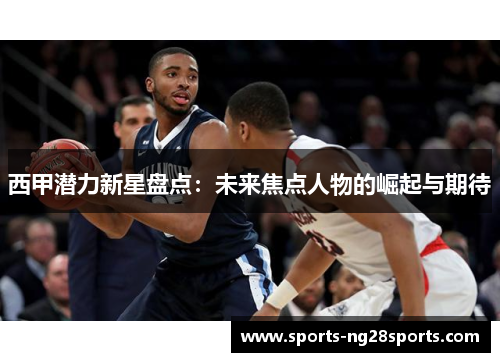 西甲潜力新星盘点：未来焦点人物的崛起与期待