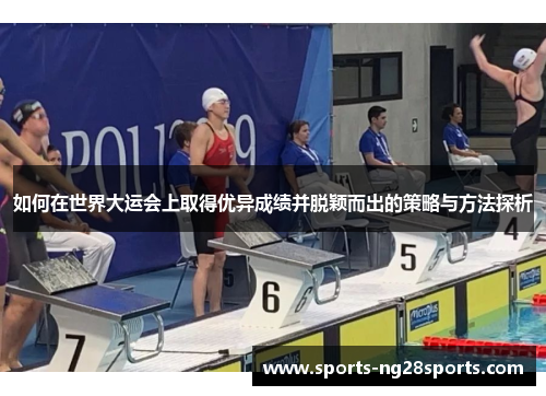 如何在世界大运会上取得优异成绩并脱颖而出的策略与方法探析