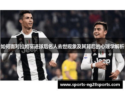 如何面对拉姆塞进球后名人去世现象及其背后的心理学解析