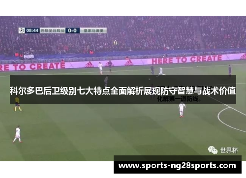 科尔多巴后卫级别七大特点全面解析展现防守智慧与战术价值