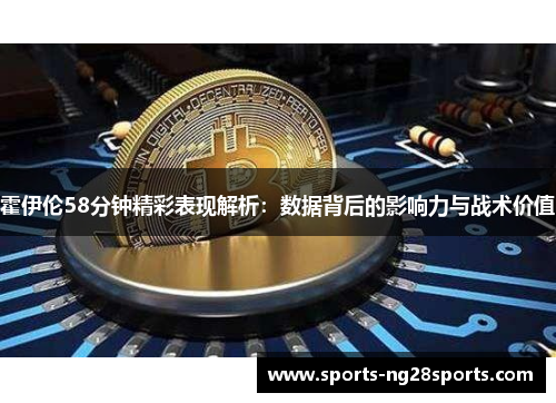 霍伊伦58分钟精彩表现解析：数据背后的影响力与战术价值