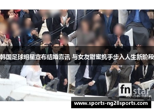 韩国足球明星宣布结婚喜讯 与女友甜蜜携手步入人生新阶段