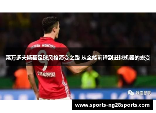莱万多夫斯基足球风格演变之路 从全能前锋到进球机器的蜕变