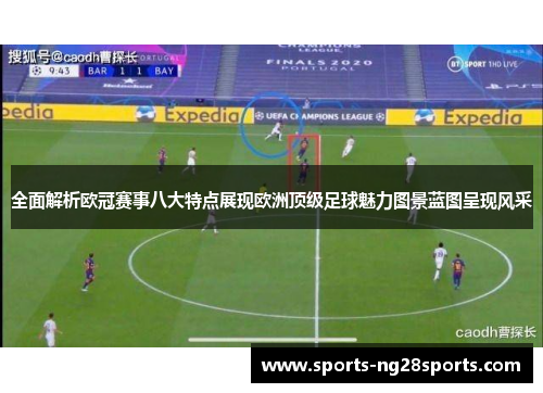 全面解析欧冠赛事八大特点展现欧洲顶级足球魅力图景蓝图呈现风采 全面解析欧冠赛事八大特点展现欧洲顶级足球魅力图景蓝图呈现风采