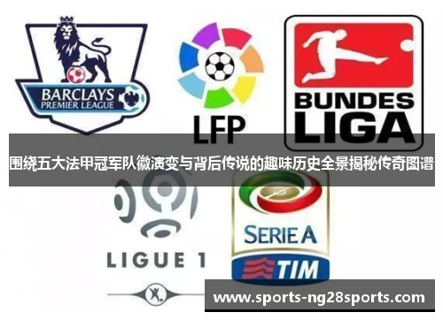 围绕五大法甲冠军队徽演变与背后传说的趣味历史全景揭秘传奇图谱