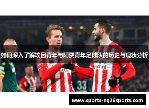 如何深入了解埃因青年与阿贾青年足球队的历史与现状分析