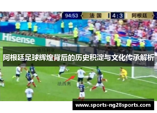 阿根廷足球辉煌背后的历史积淀与文化传承解析